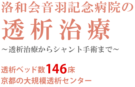 洛和会音羽記念病院の透析治療 ～透析治療からシャント手術まで～透析ベッド数146床 京都の大規模透析センター