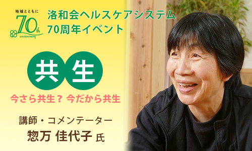 洛和会ヘルスケアシステム 70周年イベント「共生 ～今さら共生？ 今だから共生～」