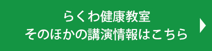 らくわ健康教室
そのほかの講演情報はこちら