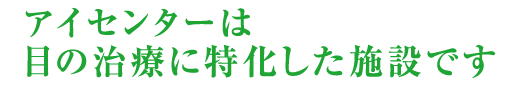 アイセンターは目の治療に特化した施設です