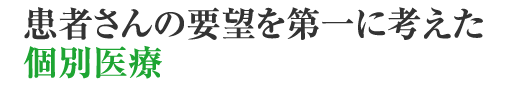 患者さんの要望を第一に考えた個別医療